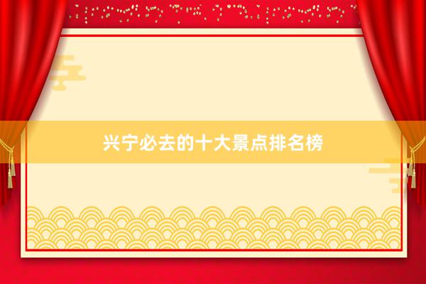 兴宁必去的十大景点排名榜